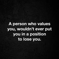 Person who values you would not ever put you in position to lose you